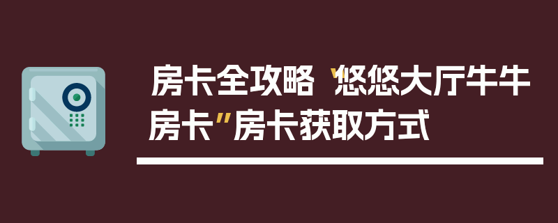 房卡全攻略“悠悠大厅牛牛房卡”房卡获取方式