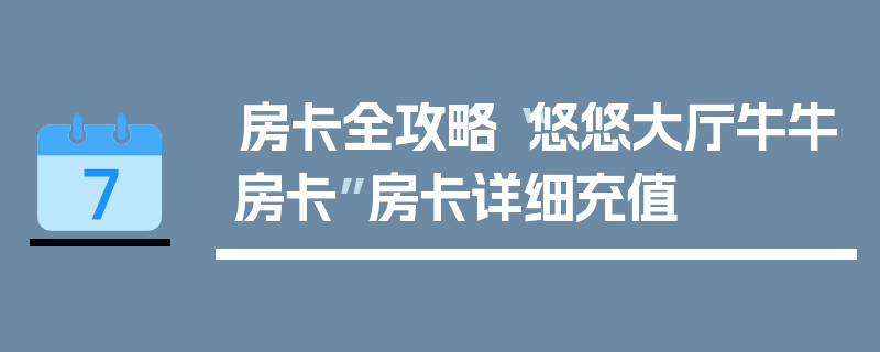 房卡全攻略“悠悠大厅牛牛房卡”房卡详细充值