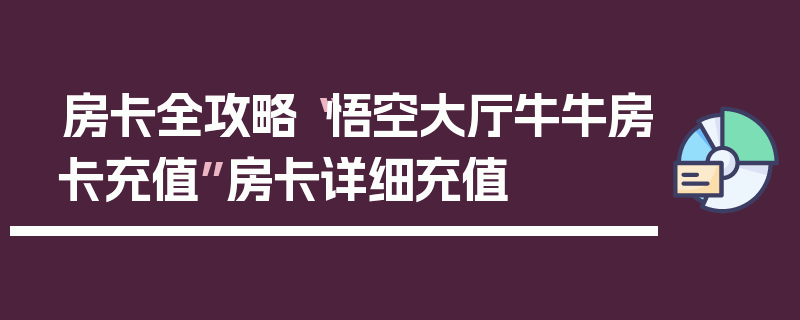 房卡全攻略“悟空大厅牛牛房卡充值”房卡详细充值