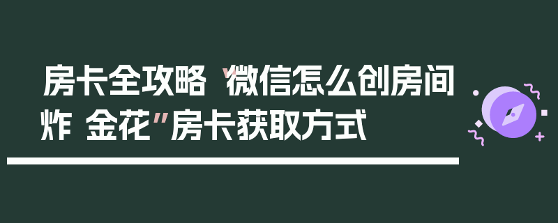 房卡全攻略“微信怎么创房间炸 金花”房卡获取方式