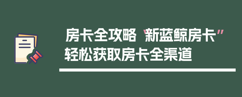 房卡全攻略“新蓝鲸房卡”轻松获取房卡全渠道
