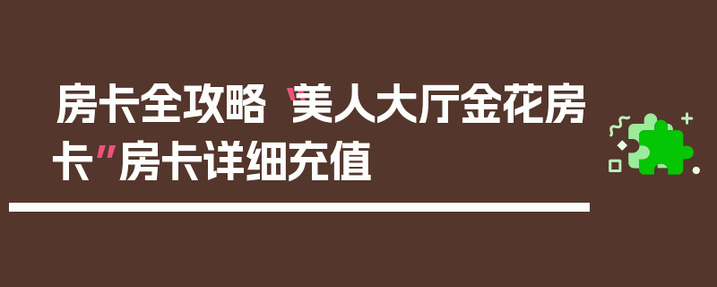 房卡全攻略“美人大厅金花房卡”房卡详细充值