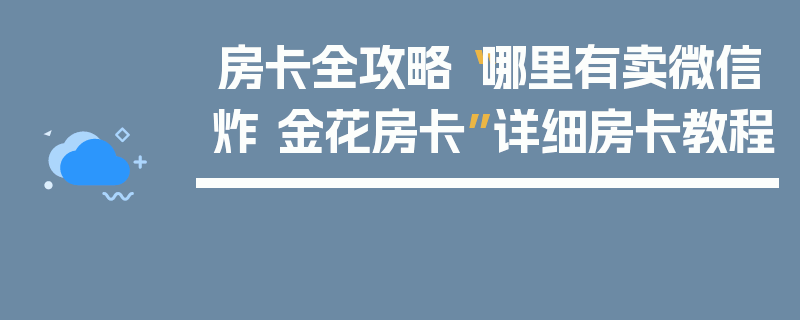 房卡全攻略“哪里有卖微信炸 金花房卡”详细房卡教程