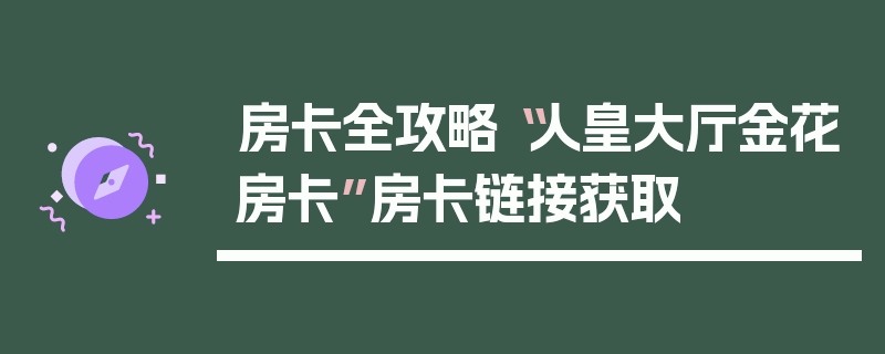 房卡全攻略“人皇大厅金花房卡”房卡链接获取
