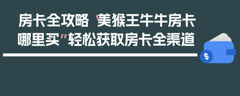房卡全攻略“美猴王牛牛房卡哪里买”轻松获取房卡全渠道