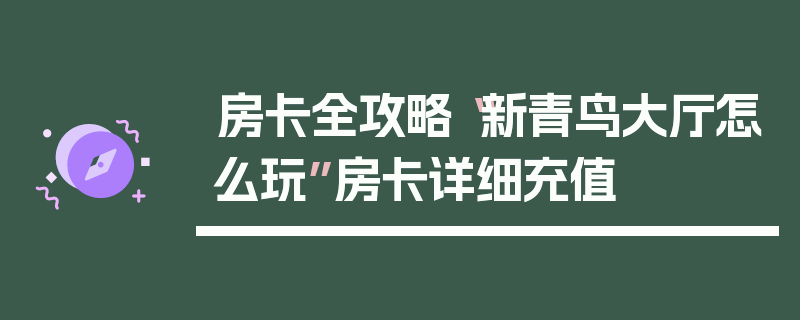 房卡全攻略“新青鸟大厅怎么玩”房卡详细充值
