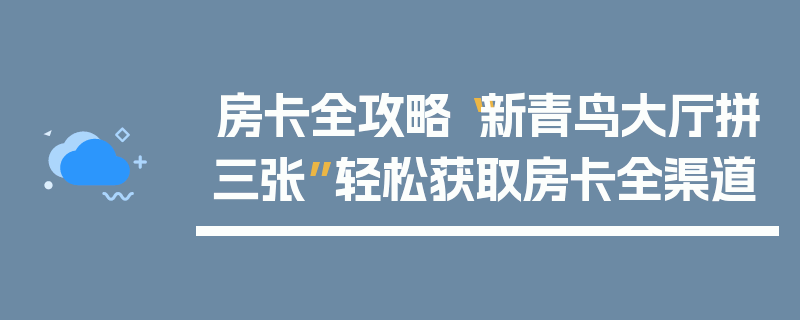 房卡全攻略“新青鸟大厅拼三张”轻松获取房卡全渠道