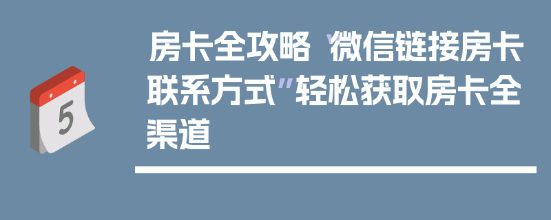 房卡全攻略“微信链接房卡联系方式”轻松获取房卡全渠道