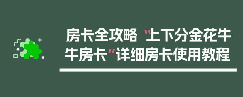 房卡全攻略“上下分金花牛牛房卡”详细房卡使用教程