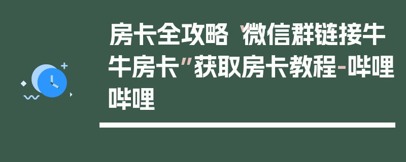 房卡全攻略“微信群链接牛牛房卡”获取房卡教程-哔哩哔哩