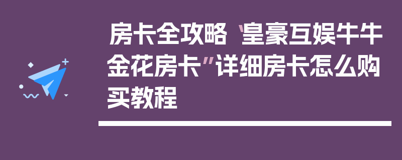 房卡全攻略“皇豪互娱牛牛金花房卡”详细房卡怎么购买教程