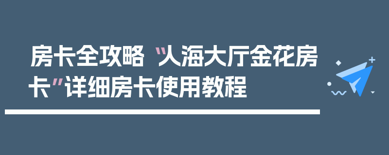房卡全攻略“人海大厅金花房卡”详细房卡使用教程