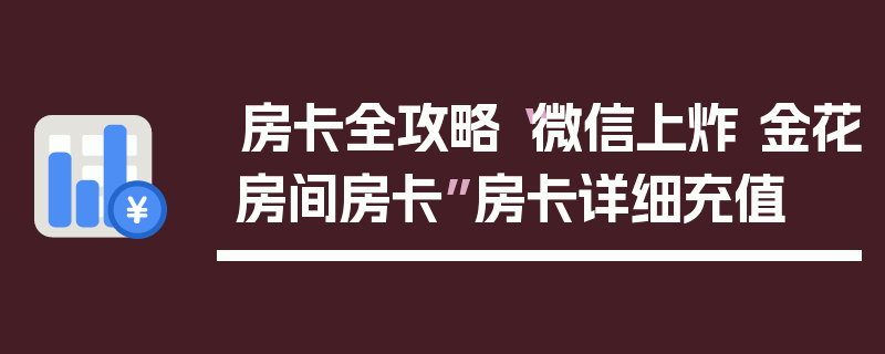 房卡全攻略“微信上炸 金花房间房卡”房卡详细充值