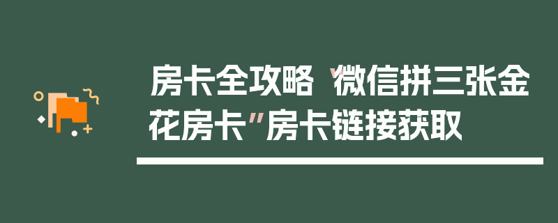 房卡全攻略“微信拼三张金花房卡”房卡链接获取