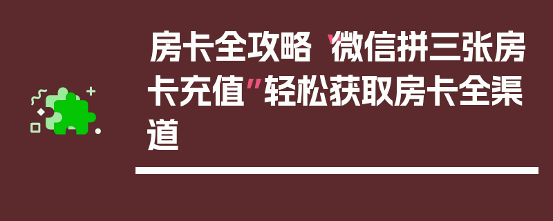 房卡全攻略“微信拼三张房卡充值”轻松获取房卡全渠道
