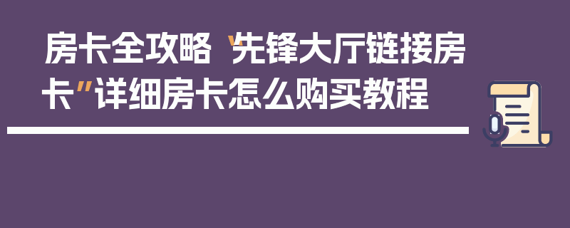房卡全攻略“先锋大厅链接房卡”详细房卡怎么购买教程