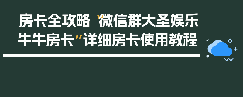 房卡全攻略“微信群大圣娱乐牛牛房卡”详细房卡使用教程