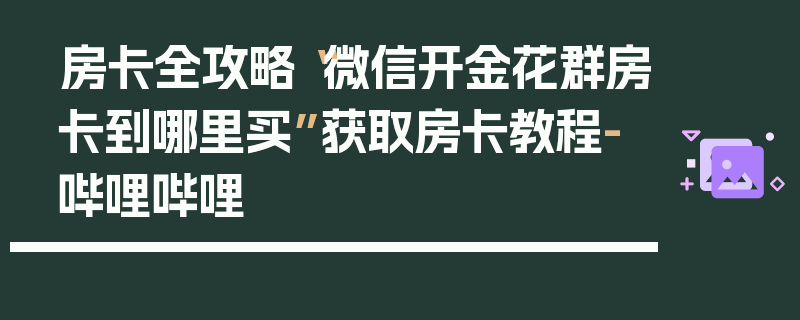 房卡全攻略“微信开金花群房卡到哪里买”获取房卡教程-哔哩哔哩