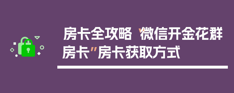 房卡全攻略“微信开金花群房卡”房卡获取方式