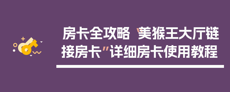 房卡全攻略“美猴王大厅链接房卡”详细房卡使用教程