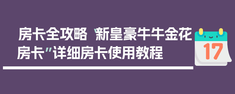 房卡全攻略“新皇豪牛牛金花房卡”详细房卡使用教程