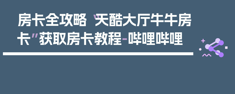 房卡全攻略“天酷大厅牛牛房卡”获取房卡教程-哔哩哔哩