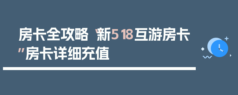 房卡全攻略“新518互游房卡”房卡详细充值