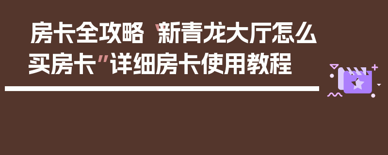 房卡全攻略“新青龙大厅怎么买房卡”详细房卡使用教程