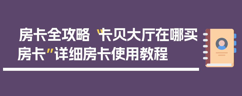 房卡全攻略“卡贝大厅在哪买房卡”详细房卡使用教程