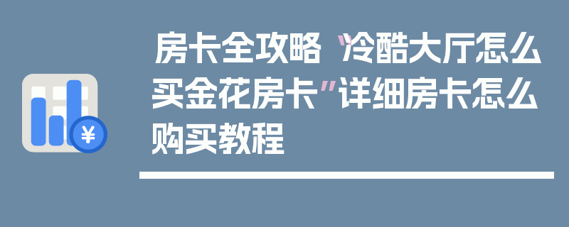 房卡全攻略“冷酷大厅怎么买金花房卡”详细房卡怎么购买教程