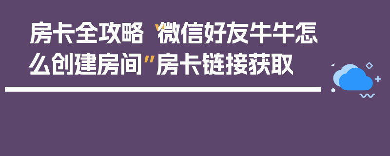 房卡全攻略“微信好友牛牛怎么创建房间”房卡链接获取