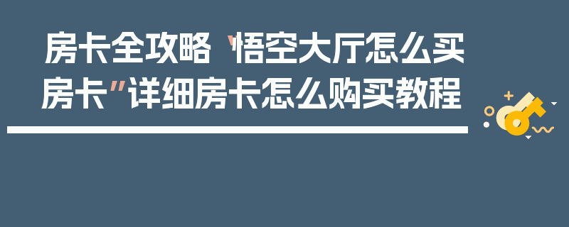 房卡全攻略“悟空大厅怎么买房卡”详细房卡怎么购买教程