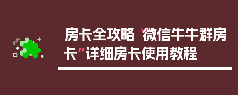 房卡全攻略“微信牛牛群房卡”详细房卡使用教程