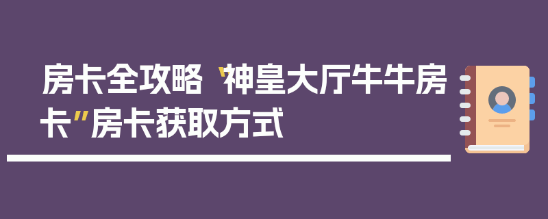 房卡全攻略“神皇大厅牛牛房卡”房卡获取方式