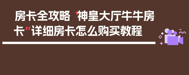 房卡全攻略“神皇大厅牛牛房卡”详细房卡怎么购买教程