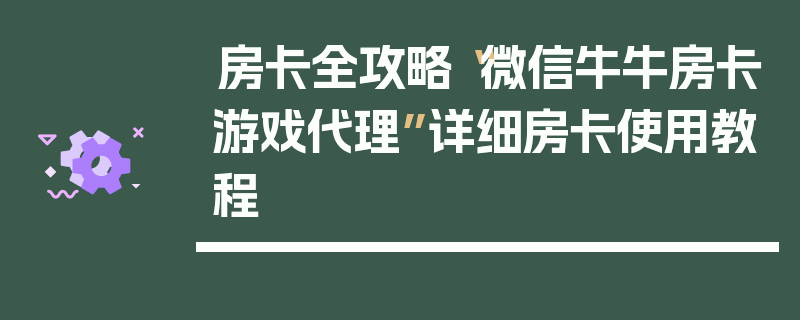 房卡全攻略“微信牛牛房卡游戏代理”详细房卡使用教程