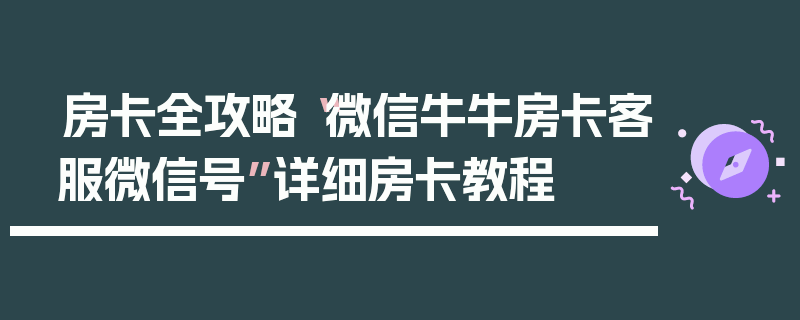 房卡全攻略“微信牛牛房卡客服微信号”详细房卡教程