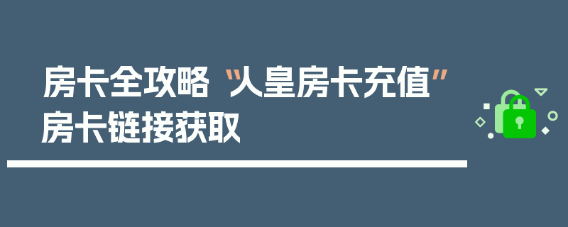 房卡全攻略“人皇房卡充值”房卡链接获取