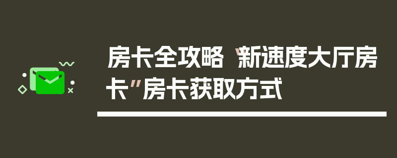 房卡全攻略“新速度大厅房卡”房卡获取方式