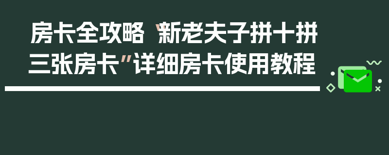 房卡全攻略“新老夫子拼十拼三张房卡”详细房卡使用教程