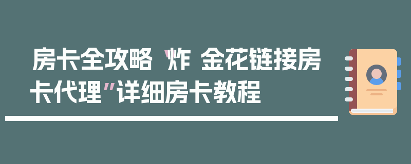 房卡全攻略“炸 金花链接房卡代理”详细房卡教程