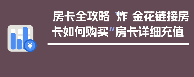 房卡全攻略“炸 金花链接房卡如何购买”房卡详细充值