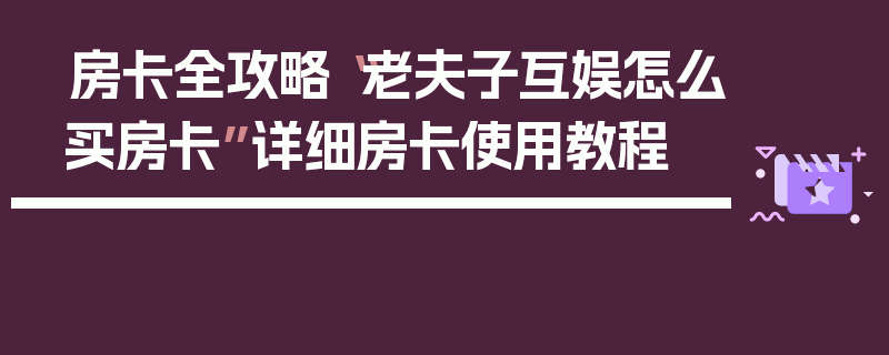 房卡全攻略“老夫子互娱怎么买房卡”详细房卡使用教程