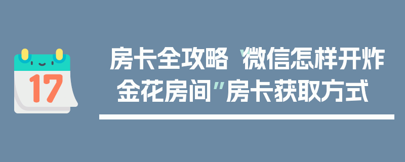 房卡全攻略“微信怎样开炸 金花房间”房卡获取方式