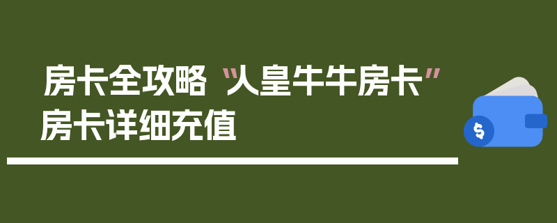 房卡全攻略“人皇牛牛房卡”房卡详细充值