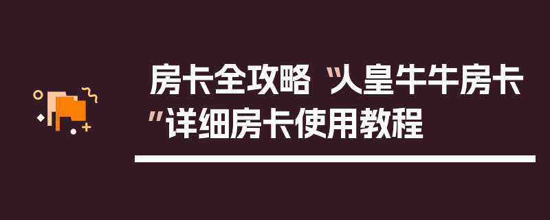房卡全攻略“人皇牛牛房卡”详细房卡使用教程