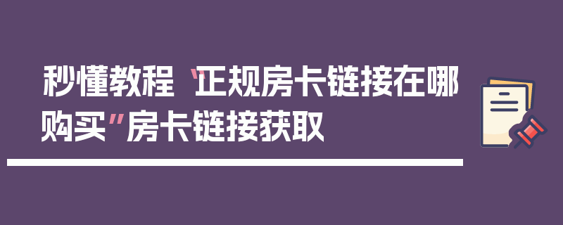 秒懂教程“正规房卡链接在哪购买”房卡链接获取