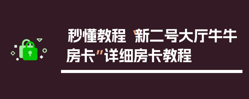 秒懂教程“新二号大厅牛牛房卡”详细房卡教程