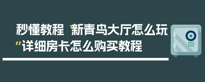 秒懂教程“新青鸟大厅怎么玩”详细房卡怎么购买教程