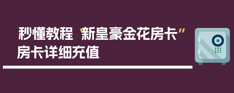 秒懂教程“新皇豪金花房卡”房卡详细充值